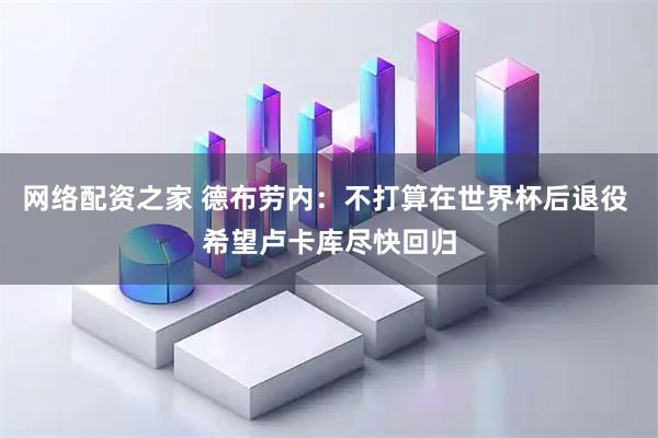 网络配资之家 德布劳内：不打算在世界杯后退役 希望卢卡库尽快回归