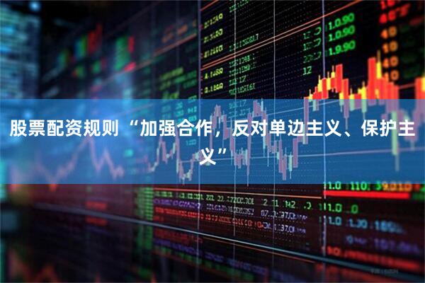 股票配资规则 “加强合作，反对单边主义、保护主义”