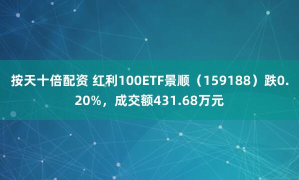 按天十倍配资 红利100ETF景顺（159188）跌0.20%，成交额431.68万元