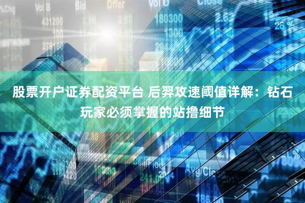 股票开户证券配资平台 后羿攻速阈值详解：钻石玩家必须掌握的站撸细节
