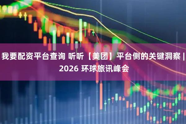 我要配资平台查询 听听【美团】平台侧的关键洞察 | 2026 环球旅讯峰会